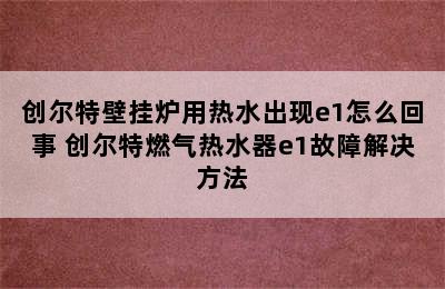 创尔特壁挂炉用热水出现e1怎么回事 创尔特燃气热水器e1故障解决方法